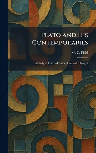 Plato and His Contemporaries: A Study in Fourth-Century Life and Thought by G. C. Field