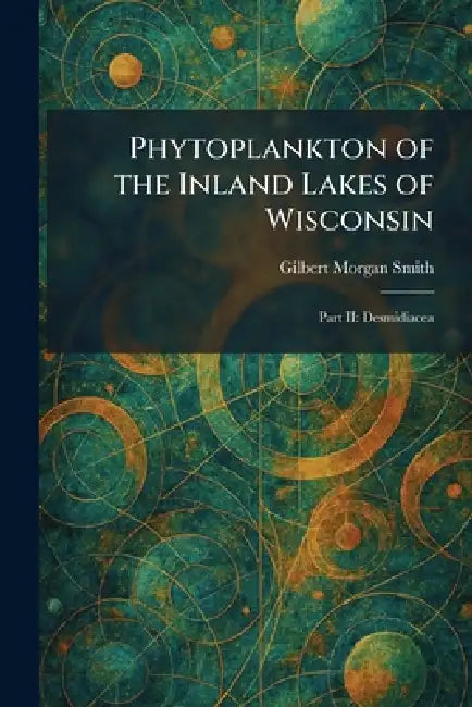 Phytoplankton of the Inland Lakes of Wisconsin: Part II: Desmidiacea by Gilbert Morgan Smith