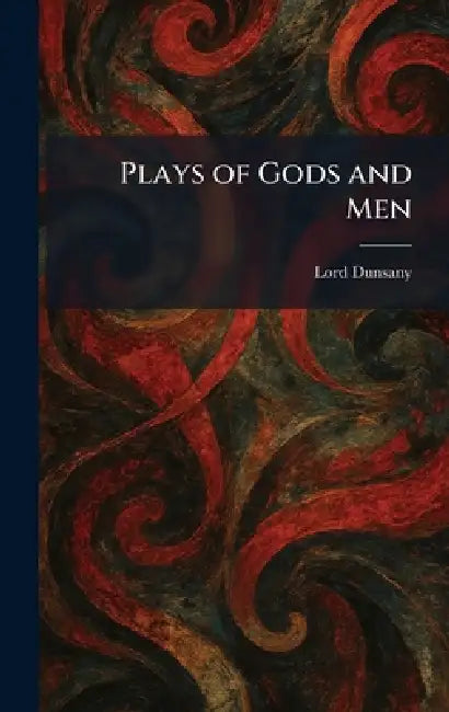 Plays of Gods and Men by Edward John Moreton Dunsany