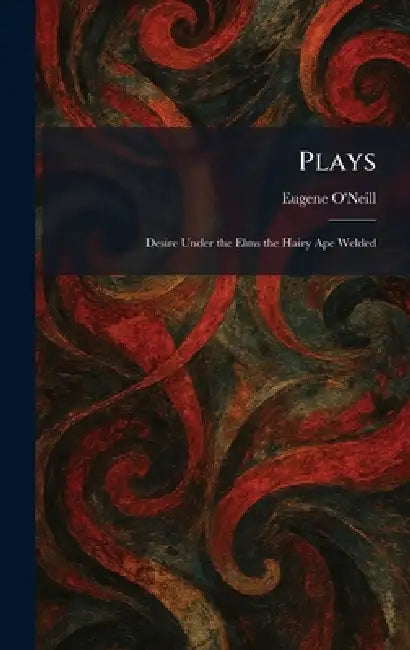 Plays: Desire Under the Elms the Hairy Ape Welded by Eugene O'Neill
