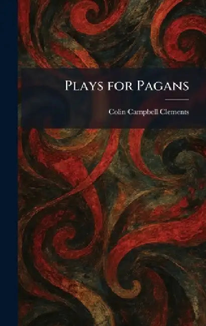 Plays for Pagans by Colin Campbell Clements