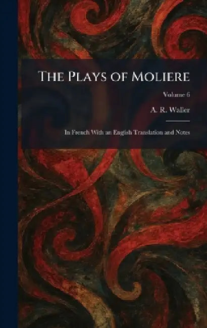 The Plays of Moliere: In French With an English Translation and Notes by A. R. Waller