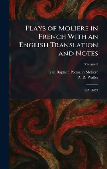 Plays of Moliere in French With an English Translation and Notes: 1671-1673 by Jean Baptiste Poquelin Molière, A. R. Waller