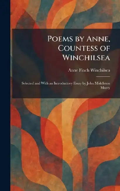 Poems by Anne, Countess of Winchilsea: Selected and With an Introductory Essay by John Middleton Murry by Anne Finch Winchilsea