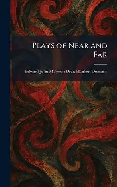 Plays of Near and Far by Edward John Moreton Drax Plu Dunsany