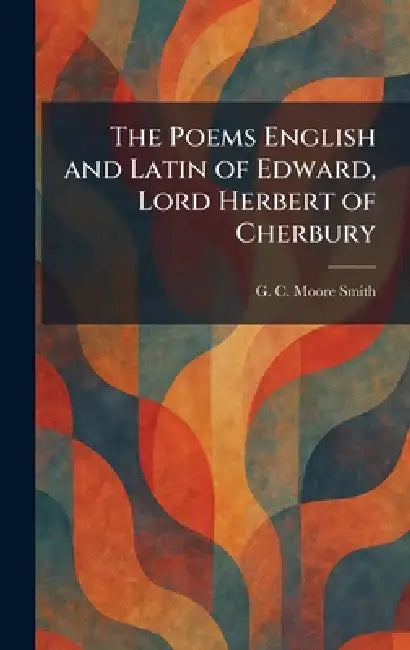 The Poems English and Latin of Edward, Lord Herbert of Cherbury by G. C. Moore Smith