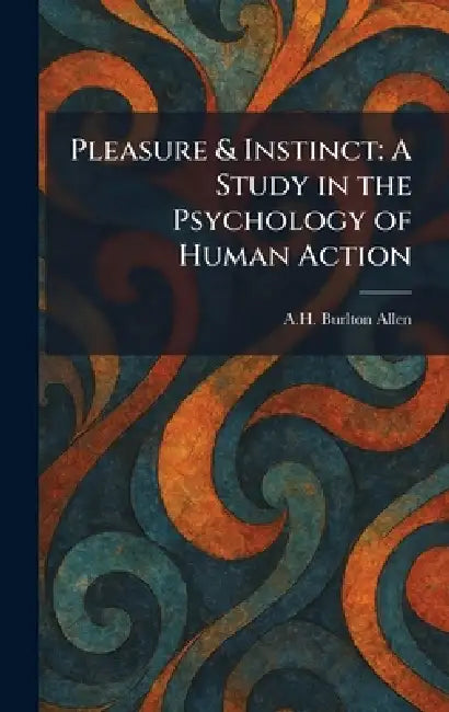 Pleasure & Instinct: A Study in the Psychology of Human Action by A. H. Burlton Allen
