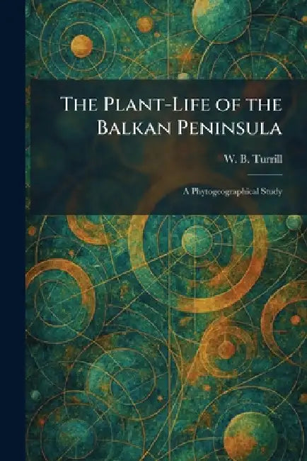 The Plant-Life of the Balkan Peninsula: A Phytogeographical Study by W. B. Turrill