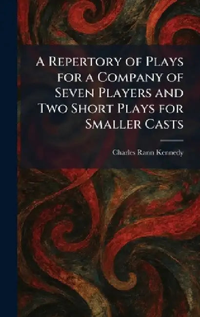 A Repertory of Plays for a Company of Seven Players and Two Short Plays for Smaller Casts by Charles Rann Kennedy
