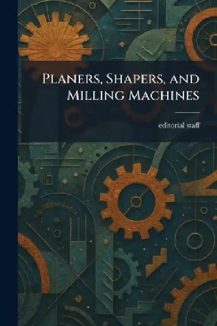 Planers, Shapers, and Milling Machines by Editorial