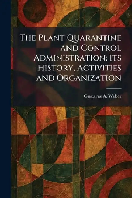 The Plant Quarantine and Control Administration: Its History, Activities and Organization by Gustavus a. Weber