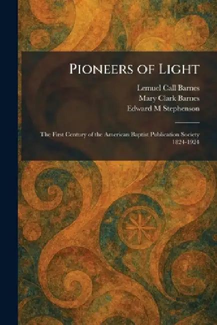 Pioneers of Light: The First Century of the American Baptist Publication Society 1824-1924 by Lemuel Call Barnes, Mary Clark Barnes, Edward M. Stephenson