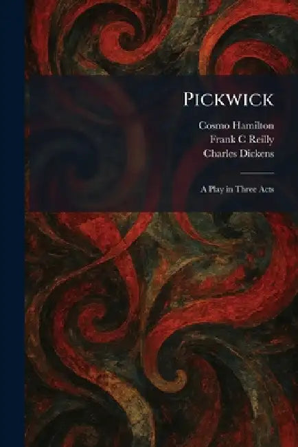 Pickwick: A Play in Three Acts by Cosmo Hamilton, Frank C. Reilly, Charles Dickens