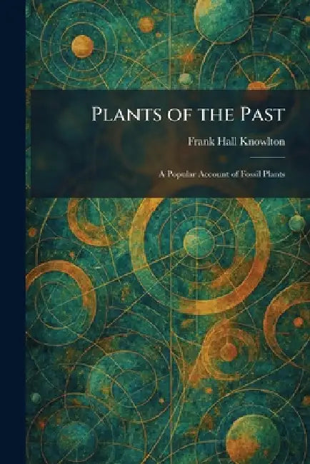 Plants of the Past: A Popular Account of Fossil Plants by Frank Hall Knowlton
