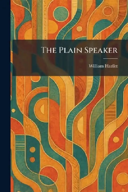 The Plain Speaker by William Hazlitt