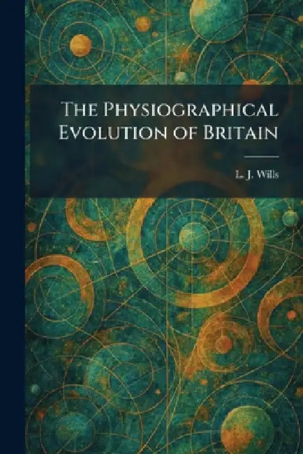 The Physiographical Evolution of Britain by L. J. Wills