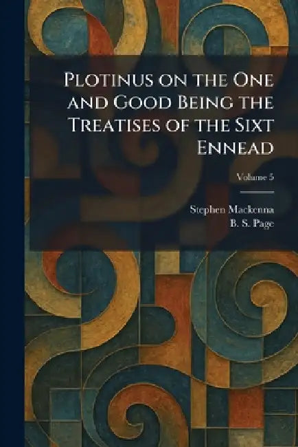 Plotinus on the One and Good Being the Treatises of the Sixt Ennead by Stephen MacKenna, B. S. Page
