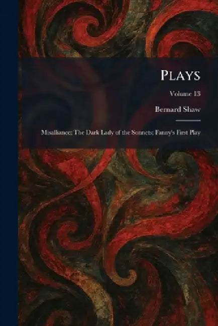 Plays: Misalliance; The Dark Lady of the Sonnets; Fanny's First Play by Bernard Shaw