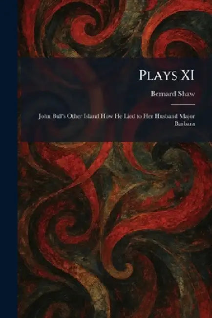 Plays XI: John Bull's Other Island How He Lied to Her Husband Major Barbara by Bernard Shaw