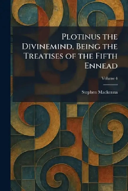 Plotinus the Divinemind, Being the Treatises of the Fifth Ennead by Stephen MacKenna