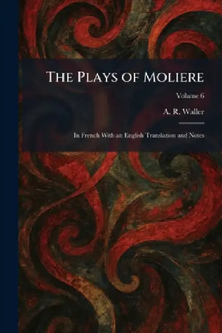 The Plays of Moliere: In French With an English Translation and Notes by A. R. Waller