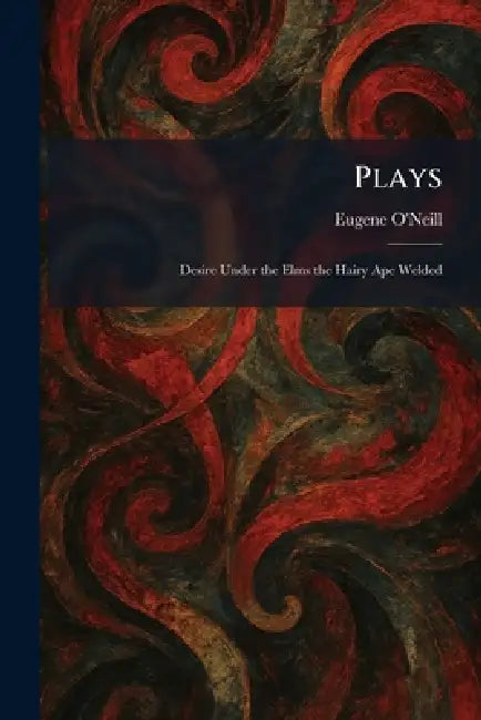 Plays: Desire Under the Elms the Hairy Ape Welded by Eugene O'Neill
