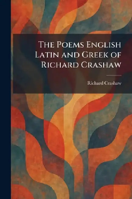 The Poems English Latin and Greek of Richard Crashaw by Richard Crashaw