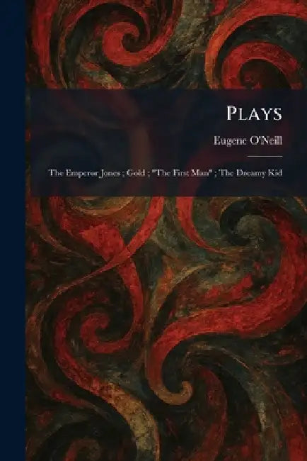Plays: The Emperor Jones; Gold; "The First Man"; The Dreamy Kid by Eugene O'Neill