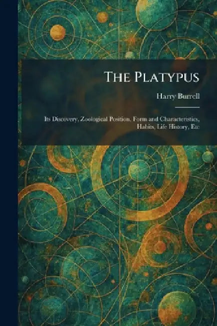 The Platypus: Its Discovery, Zoological Position, Form and Characteristics, Habits, Life History, Etc by Harry Burrell