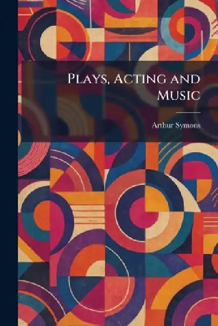Plays, Acting and Music by Arthur Symons