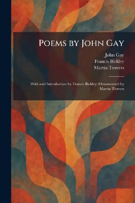 Poems by John Gay: With and Introduction by Francis Bickley; Ornamented by Martin Travers by John Gay, Francis Bickley, Martin Travers