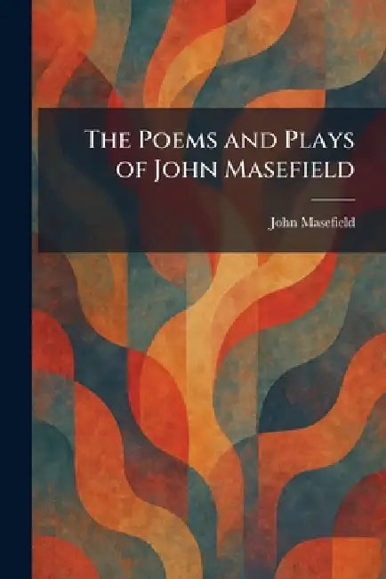 The Poems and Plays of John Masefield by John Masefield