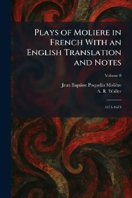 Plays of Moliere in French With an English Translation and Notes: 1671-1673 by Jean Baptiste Poquelin Molière, A. R. Waller