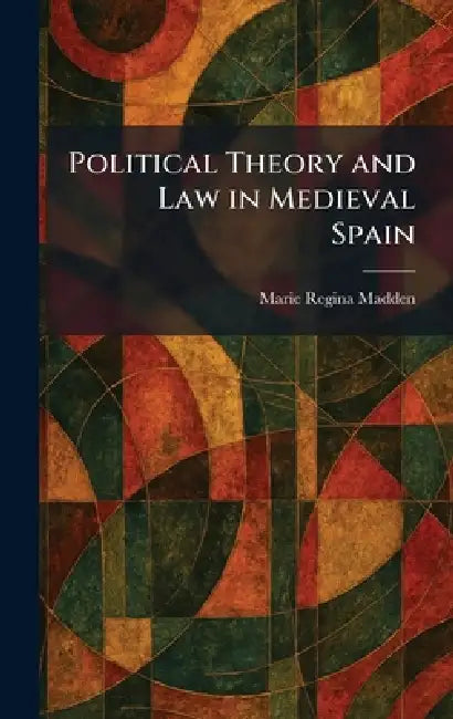 Political Theory and Law in Medieval Spain by Marie Regina Madden