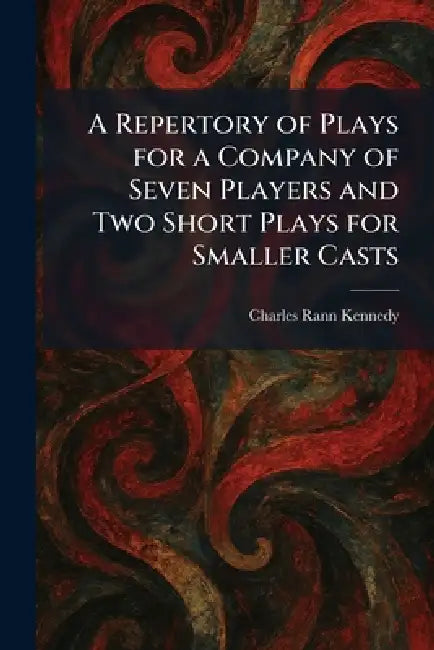 A Repertory of Plays for a Company of Seven Players and Two Short Plays for Smaller Casts by Charles Rann Kennedy