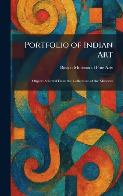 Portfolio of Indian Art: Objects Selected From the Collections of the Museum by Boston Museum of Fine Arts