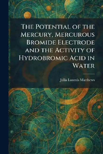 The Potential of the Mercury, Mercurous Bromide Electrode and the Activity of Hydrobromic Acid in Water by Julia Loomis Matthews