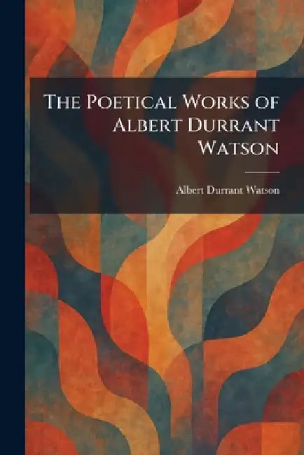 The Poetical Works of Albert Durrant Watson by Albert Durrant Watson