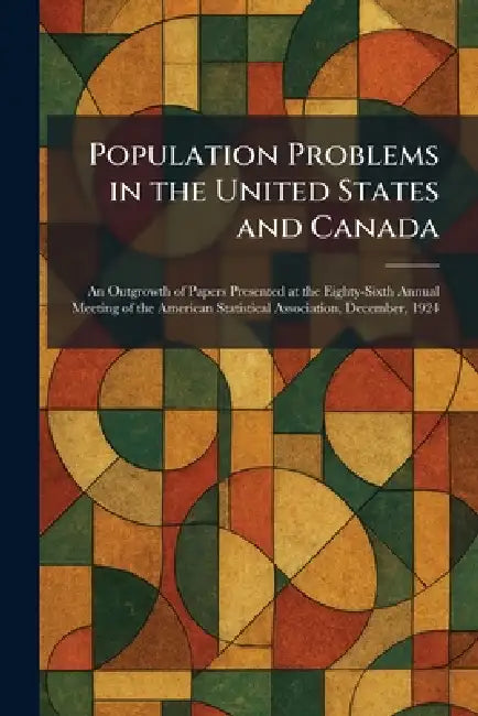 Population Problems in the United States and Canada: An Outgrowth of Papers Presented at the Eighty-Sixth Annual Meeting of the American Statistical A by Boston New York Houghton Mifflin