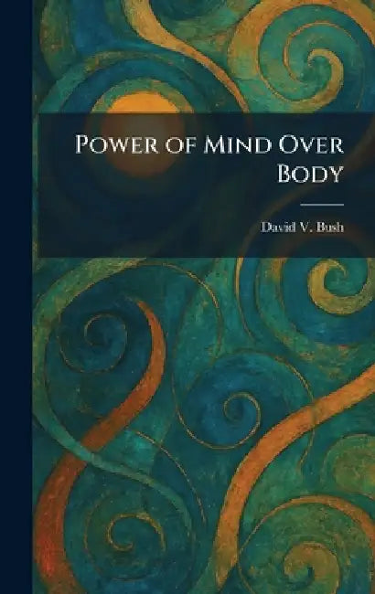 Power of Mind Over Body by David V. Bush