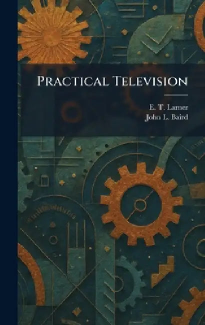 Practical Television by E. T. Larner, John L. Baird