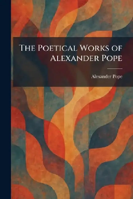 The Poetical Works of Alexander Pope by Alexander Pope