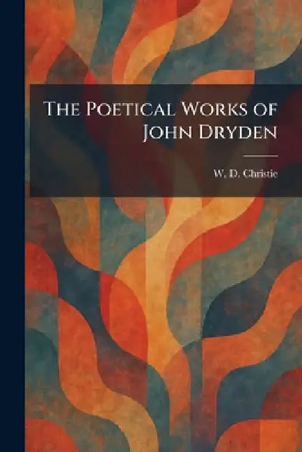 The Poetical Works of John Dryden by W. D. Christie