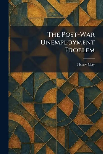 The Post-War Unemployment Problem by Henry Clay