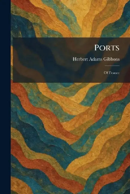Ports: Of France by Herbert Adams Gibbons