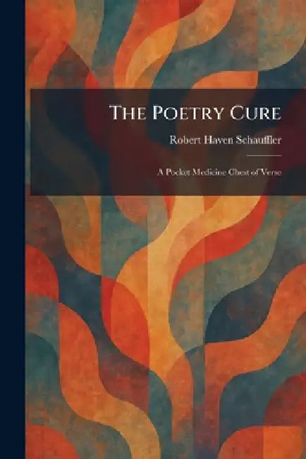 The Poetry Cure: A Pocket Medicine Chest of Verse by Robert Haven Schauffler