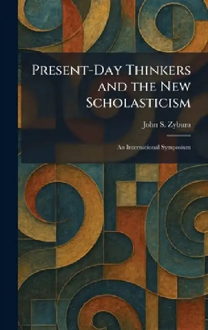 Present-Day Thinkers and the New Scholasticism: An International Symposium by John S. Zybura