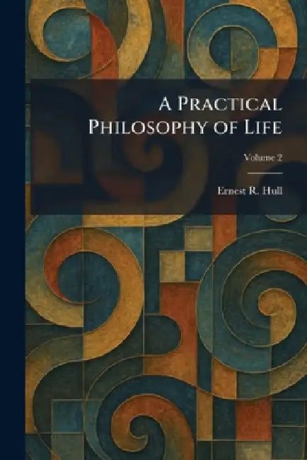 A Practical Philosophy of Life by Ernest R. Hull