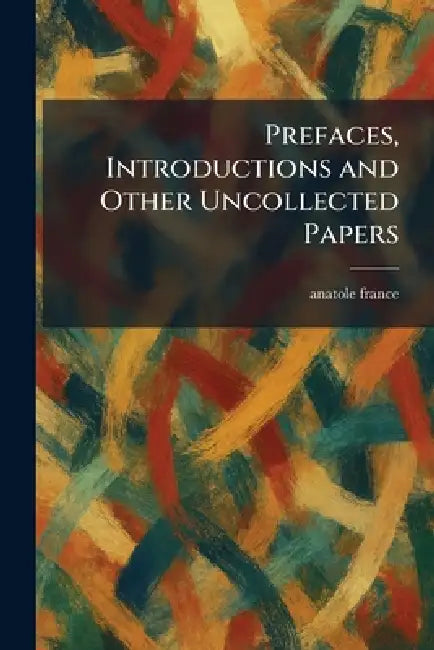 Prefaces, Introductions and Other Uncollected Papers by Anatole France