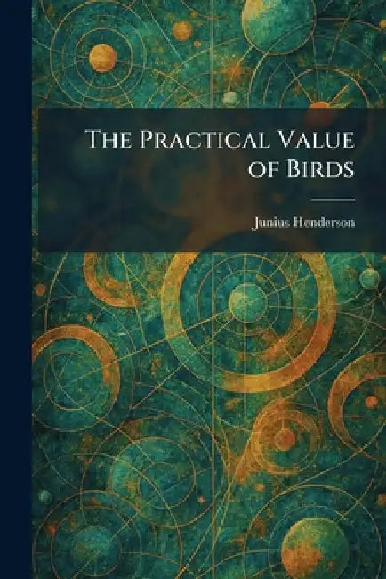 The Practical Value of Birds by Junius Henderson